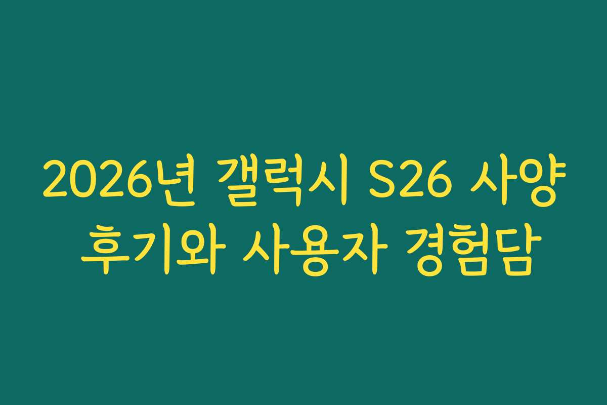 2026년 갤럭시 S26 사양 후기와 사용자 경험담
