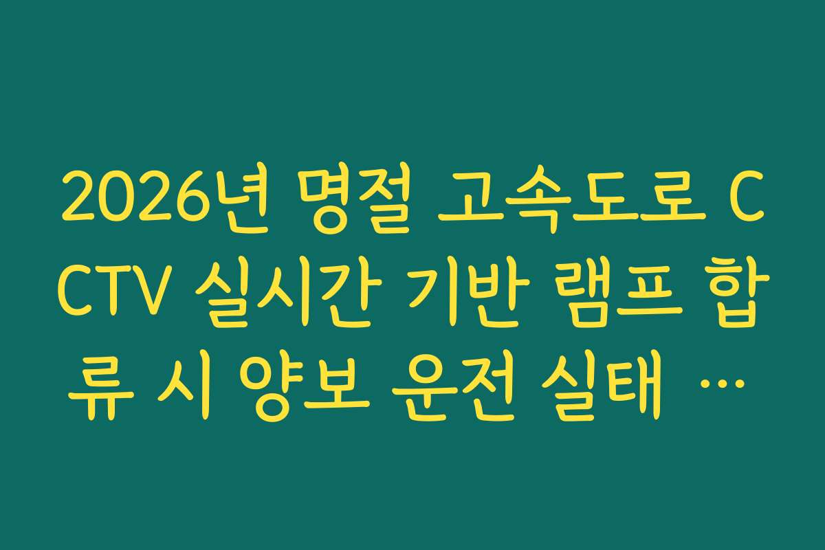 2026년 명절 고속도로 CCTV 실시간 기반 램프 합류 시 양보 운전 실태 실시간 모니터링