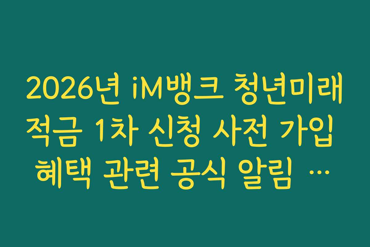 2026년 iM뱅크 청년미래적금 1차 신청 사전 가입 혜택 관련 공식 알림 채널 확인