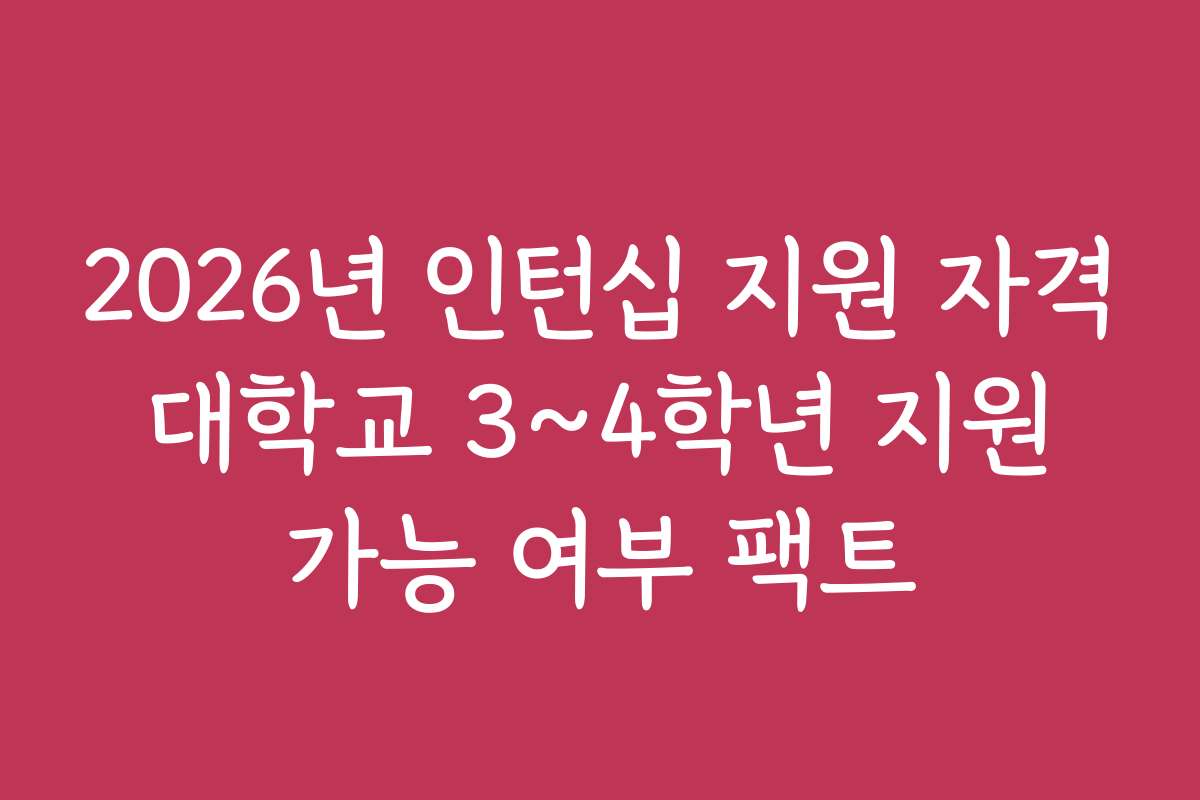 2026년 인턴십 지원 자격 대학교 3~4학년 지원 가능 여부 팩트