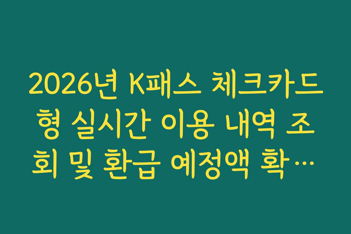 2026년 K패스 체크카드형 실시간 이용 내역 조회 및 환급 예정액 확인법