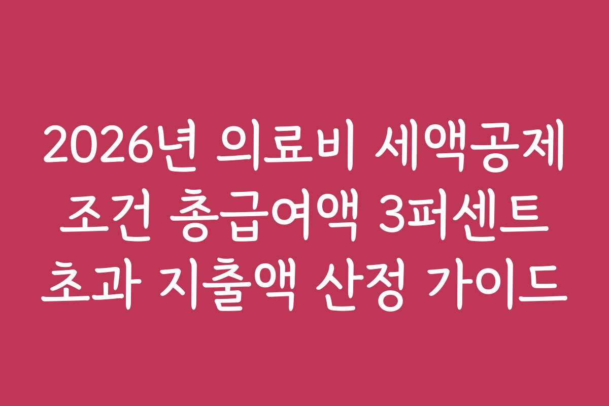 2026년 의료비 세액공제 조건 총급여액 3퍼센트 초과 지출액 산정 가이드 2026년 의료비 세액공제 조건 총급여액 3퍼센트 초과 지출액 산정 가이드
