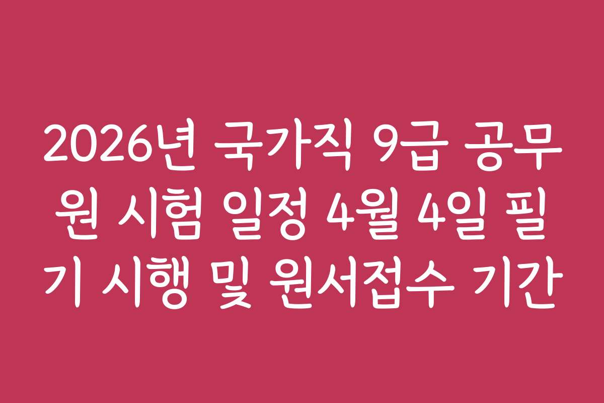 2026년 국가직 9급 공무원 시험 일정 4월 4일 필기 시행 및 원서접수 기간 2026년 국가직 9급 공무원 시험 일정 4월 4일 필기 시행 및 원서접수 기간