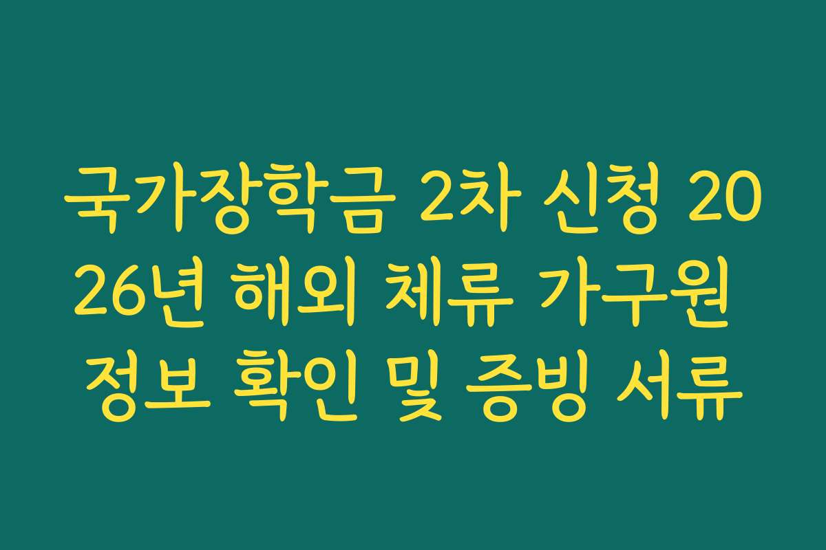 국가장학금 2차 신청 2026년 해외 체류 가구원 정보 확인 및 증빙 서류