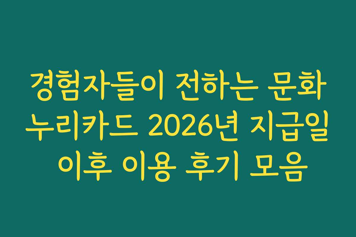 경험자들이 전하는 문화누리카드 2026년 지급일 이후 이용 후기 모음 경험자들이 전하는 문화누리카드 2026년 지급일 이후 이용 후기 모음