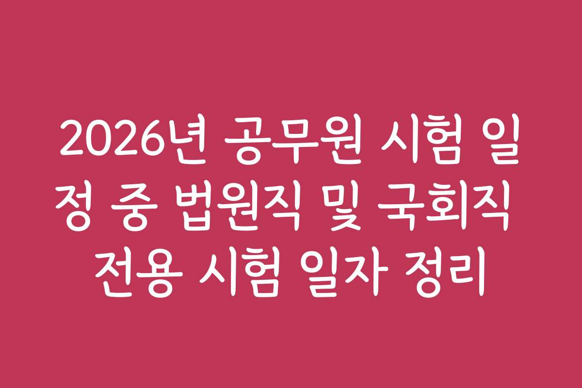 2026년 공무원 시험 일정 중 법원직 및 국회직 전용 시험 일자 정리