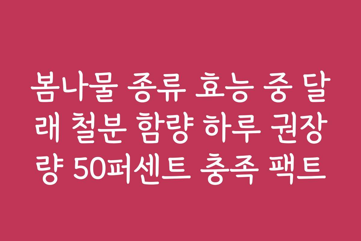 봄나물 종류 효능 중 달래 철분 함량 하루 권장량 50퍼센트 충족 팩트