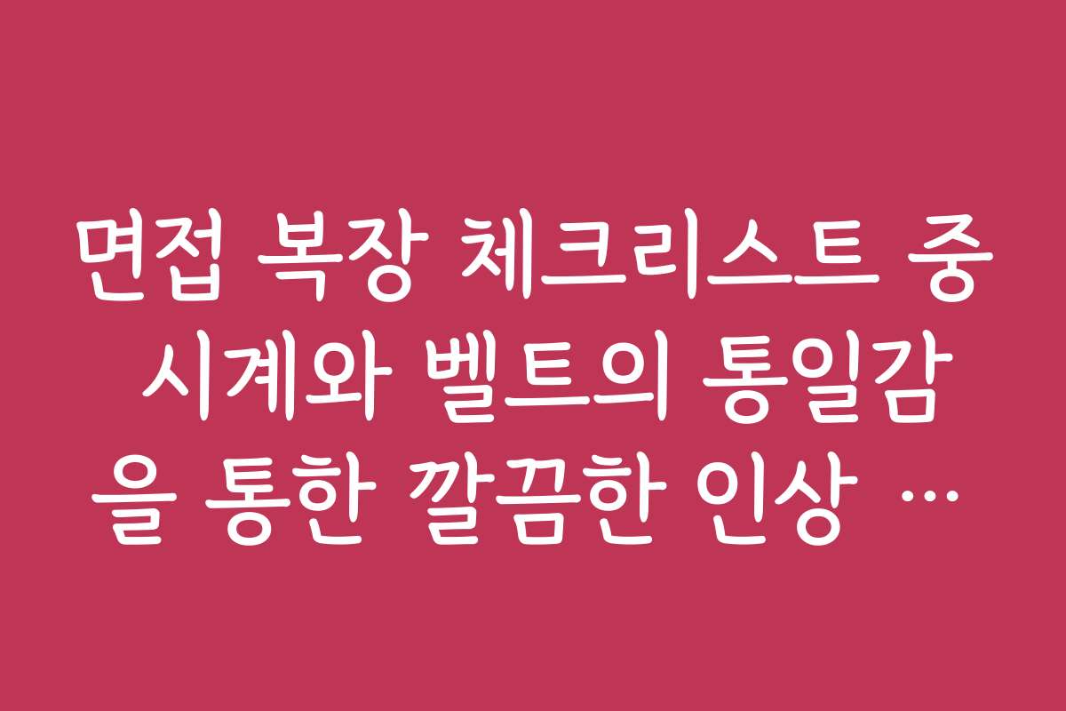 면접 복장 체크리스트 중 시계와 벨트의 통일감을 통한 깔끔한 인상 연출