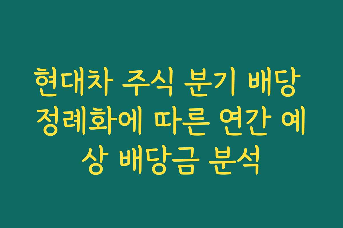 현대차 주식 분기 배당 정례화에 따른 연간 예상 배당금 분석