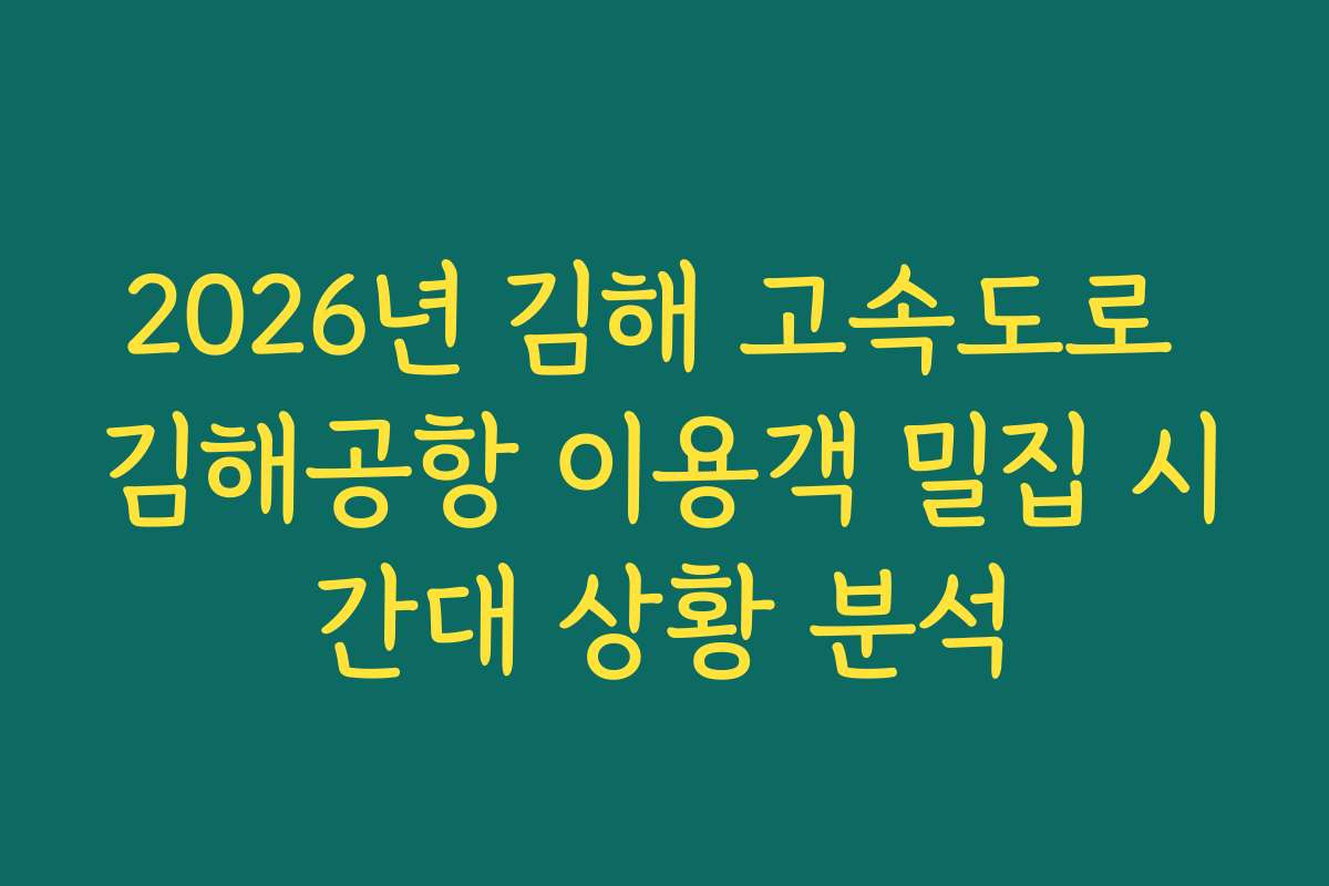 2026년 김해 고속도로 김해공항 이용객 밀집 시간대 상황 분석 2026년 김해 고속도로 김해공항 이용객 밀집 시간대 상황 분석
