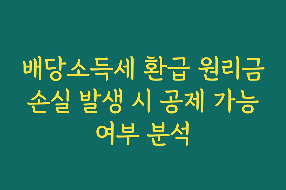 배당소득세 환급 원리금 손실 발생 시 공제 가능 여부 분석