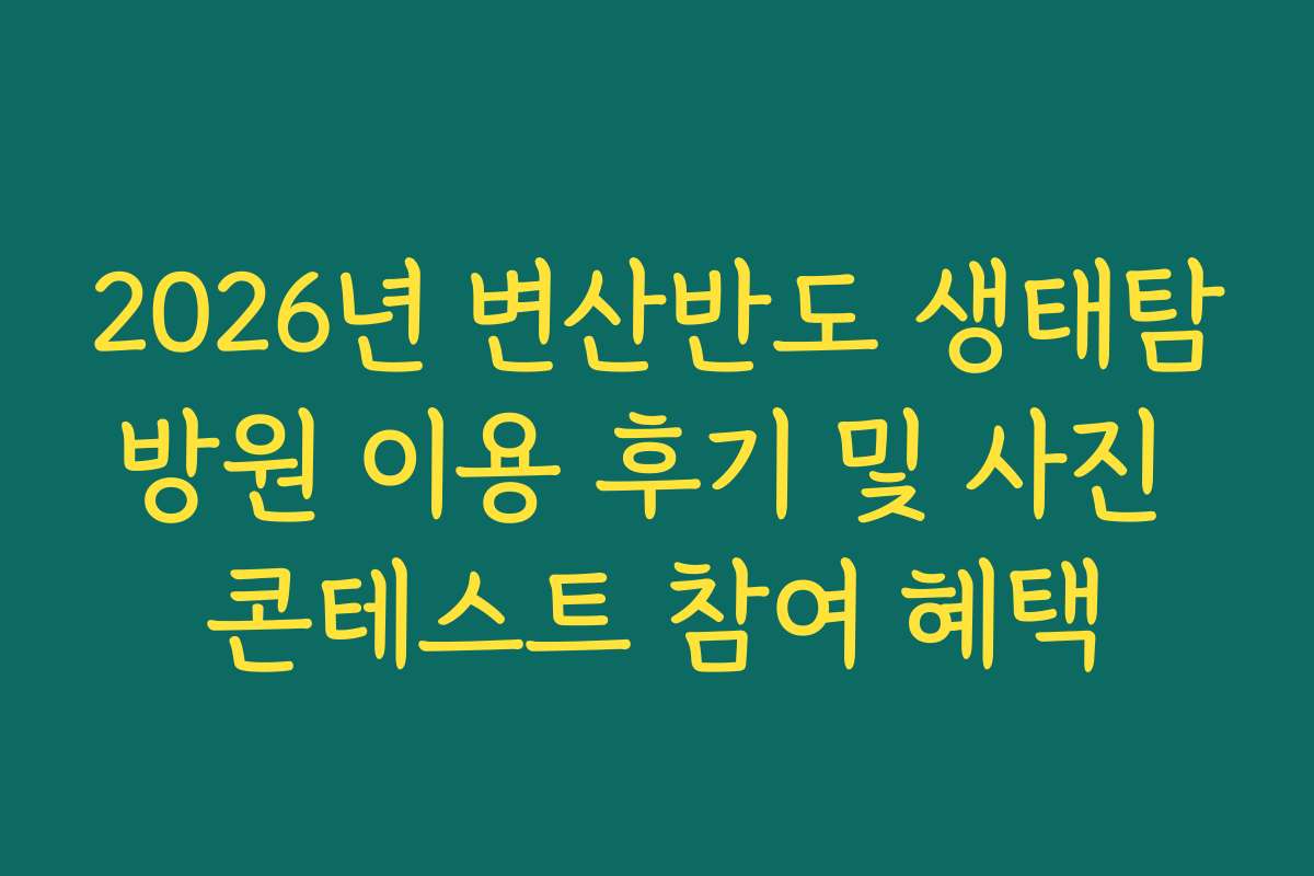 2026년 변산반도 생태탐방원 이용 후기 및 사진 콘테스트 참여 혜택 2026년 변산반도 생태탐방원 이용 후기 및 사진 콘테스트 참여 혜택