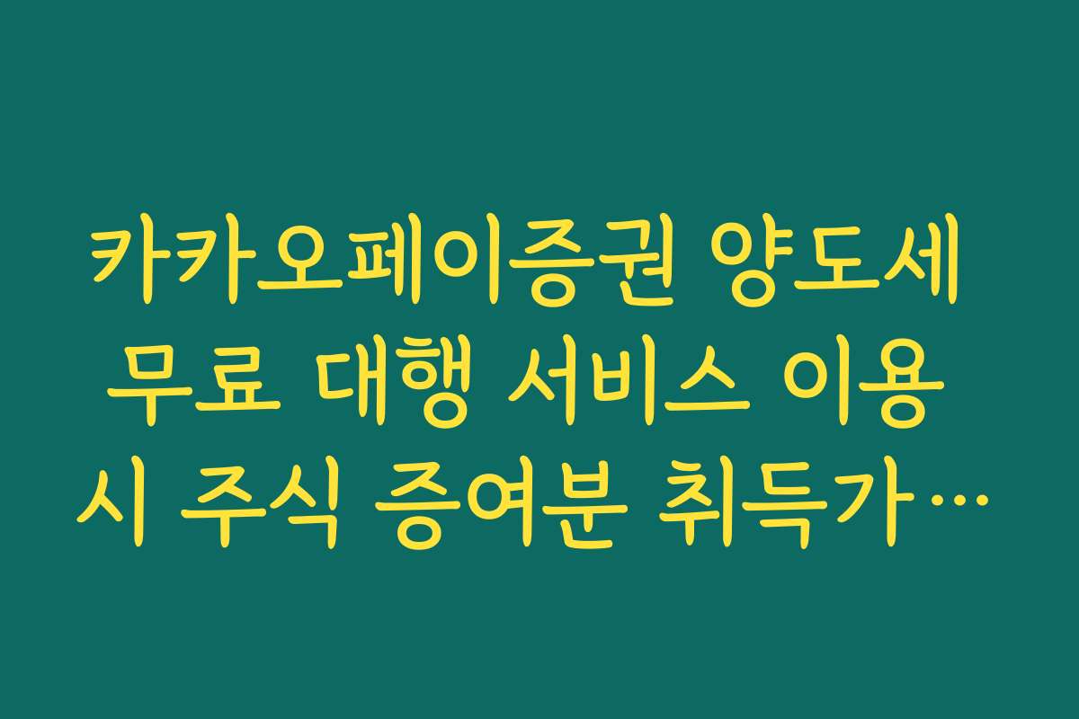카카오페이증권 양도세 무료 대행 서비스 이용 시 주식 증여분 취득가액 산정