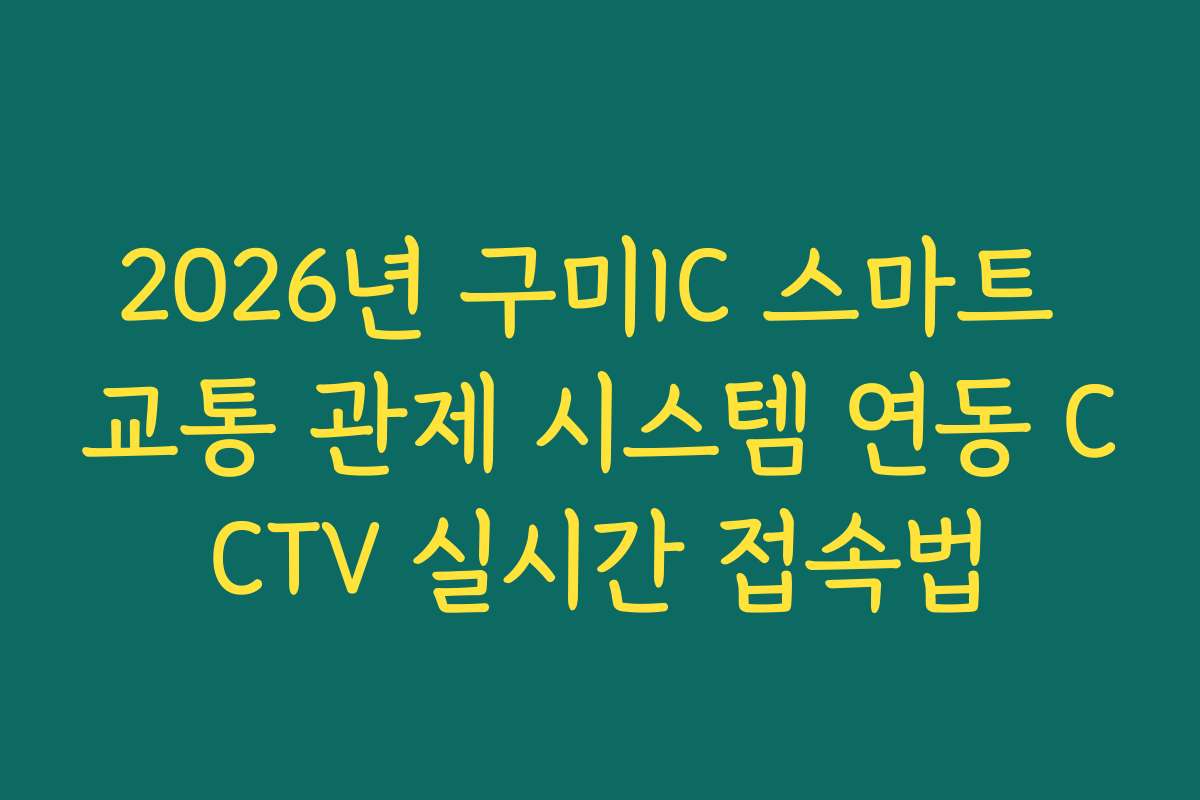 2026년 구미IC 스마트 교통 관제 시스템 연동 CCTV 실시간 접속법 2026년 구미IC 스마트 교통 관제 시스템 연동 CCTV 실시간 접속법