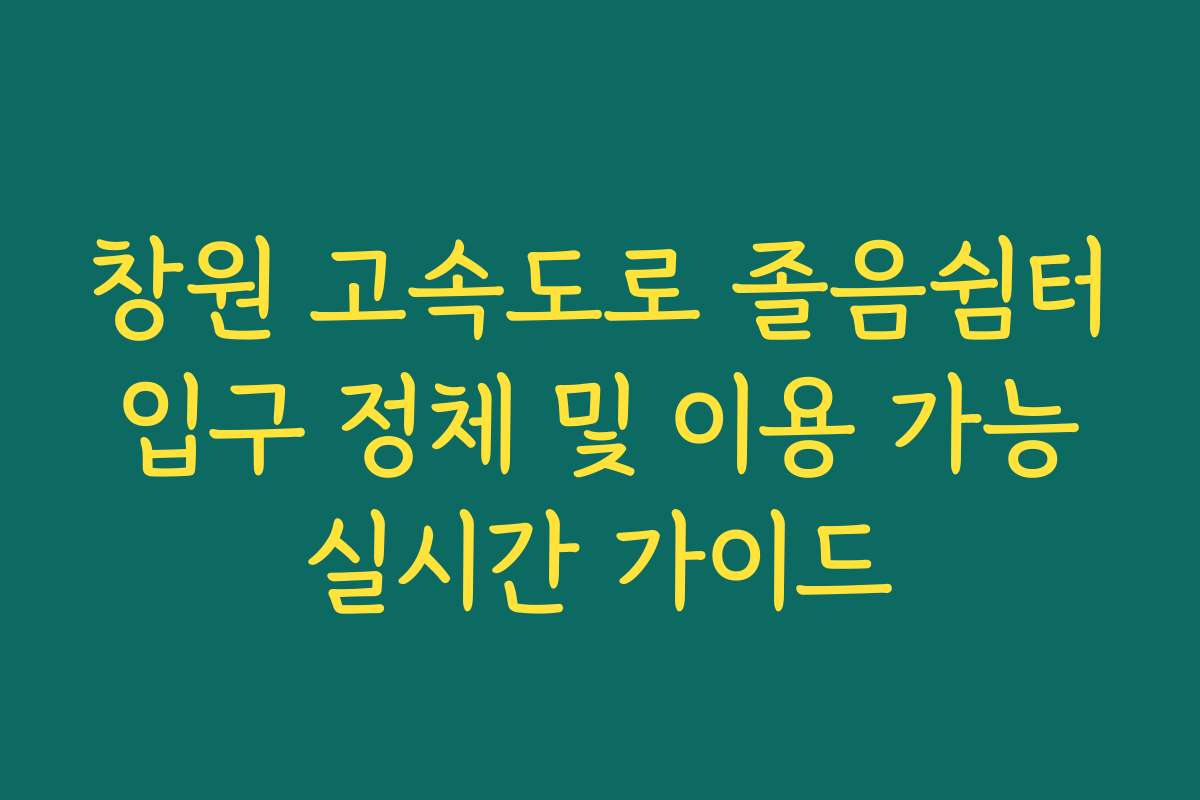 창원 고속도로 졸음쉼터 입구 정체 및 이용 가능 실시간 가이드 창원 고속도로 졸음쉼터 입구 정체 및 이용 가능 실시간 가이드