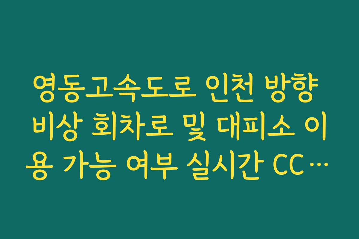 영동고속도로 인천 방향 비상 회차로 및 대피소 이용 가능 여부 실시간 CCTV 확인