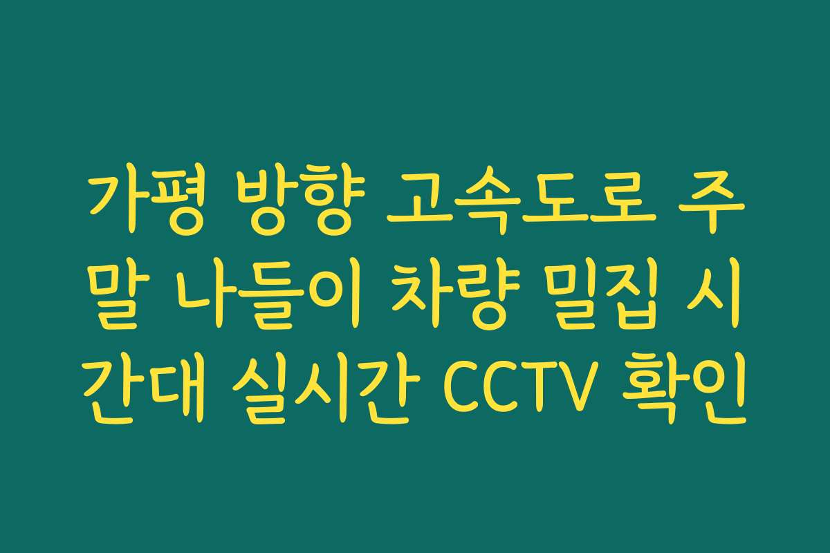 가평 방향 고속도로 주말 나들이 차량 밀집 시간대 실시간 CCTV 확인 가평 방향 고속도로 주말 나들이 차량 밀집 시간대 실시간 CCTV 확인