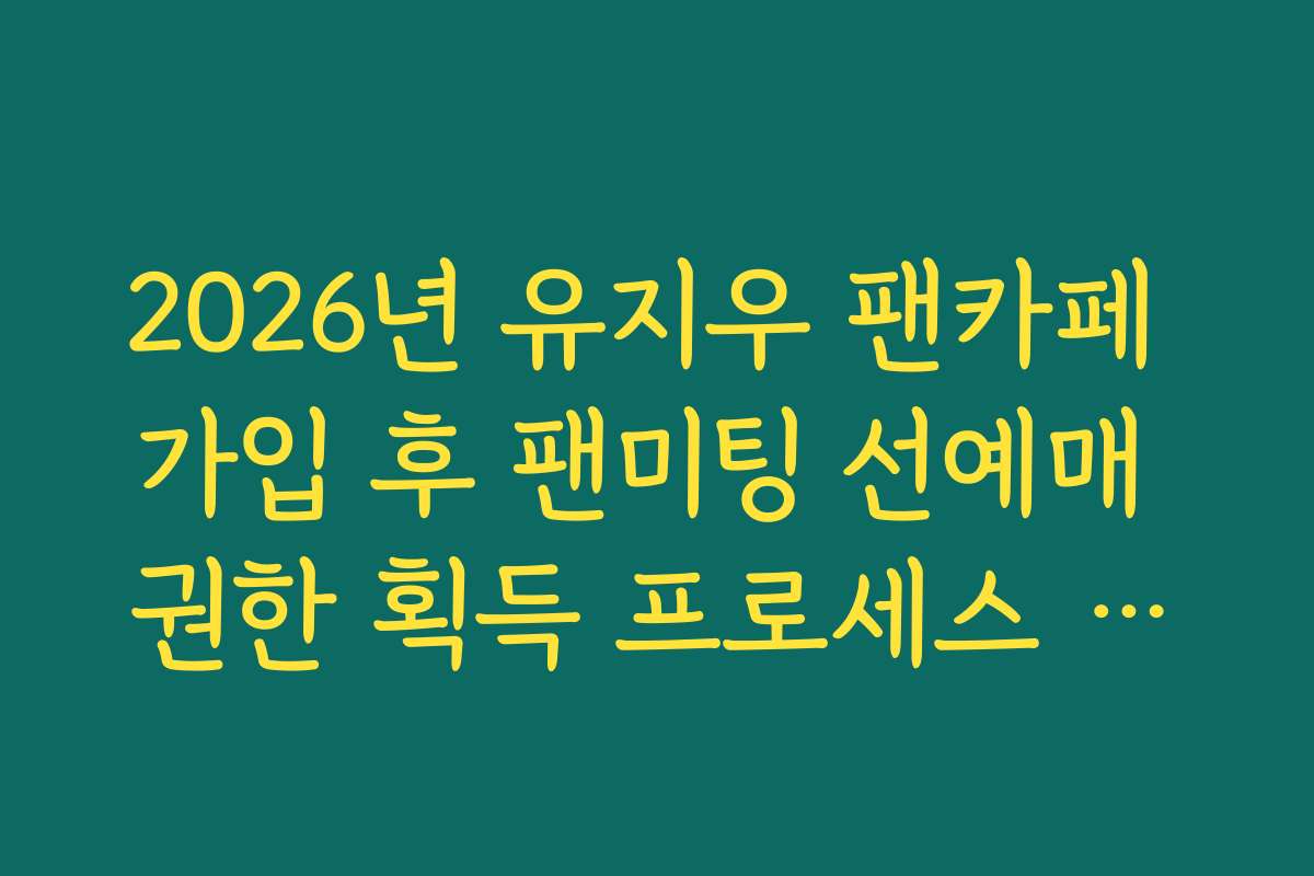 2026년 유지우 팬카페 가입 후 팬미팅 선예매 권한 획득 프로세스 상세 확인