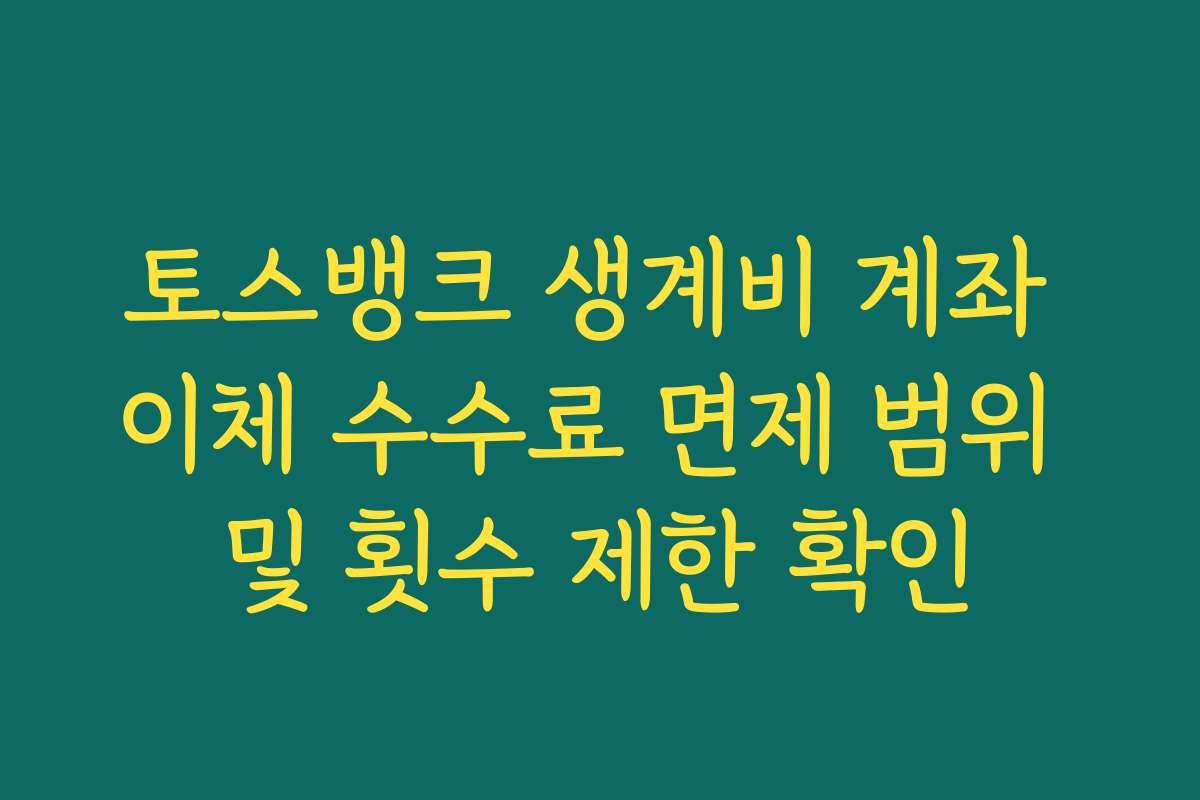 토스뱅크 생계비 계좌 이체 수수료 면제 범위 및 횟수 제한 확인