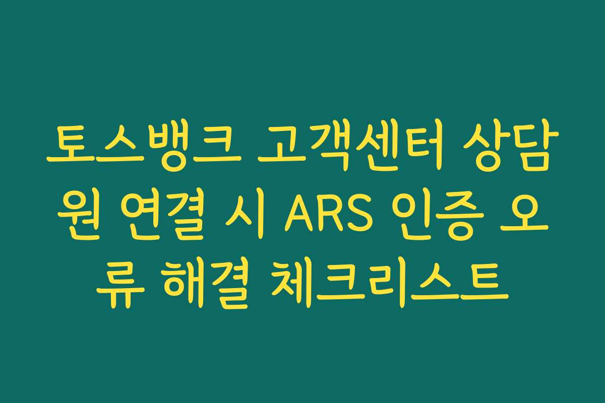 토스뱅크 고객센터 상담원 연결 시 ARS 인증 오류 해결 체크리스트