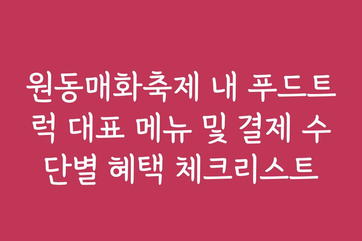 원동매화축제 내 푸드트럭 대표 메뉴 및 결제 수단별 혜택 체크리스트