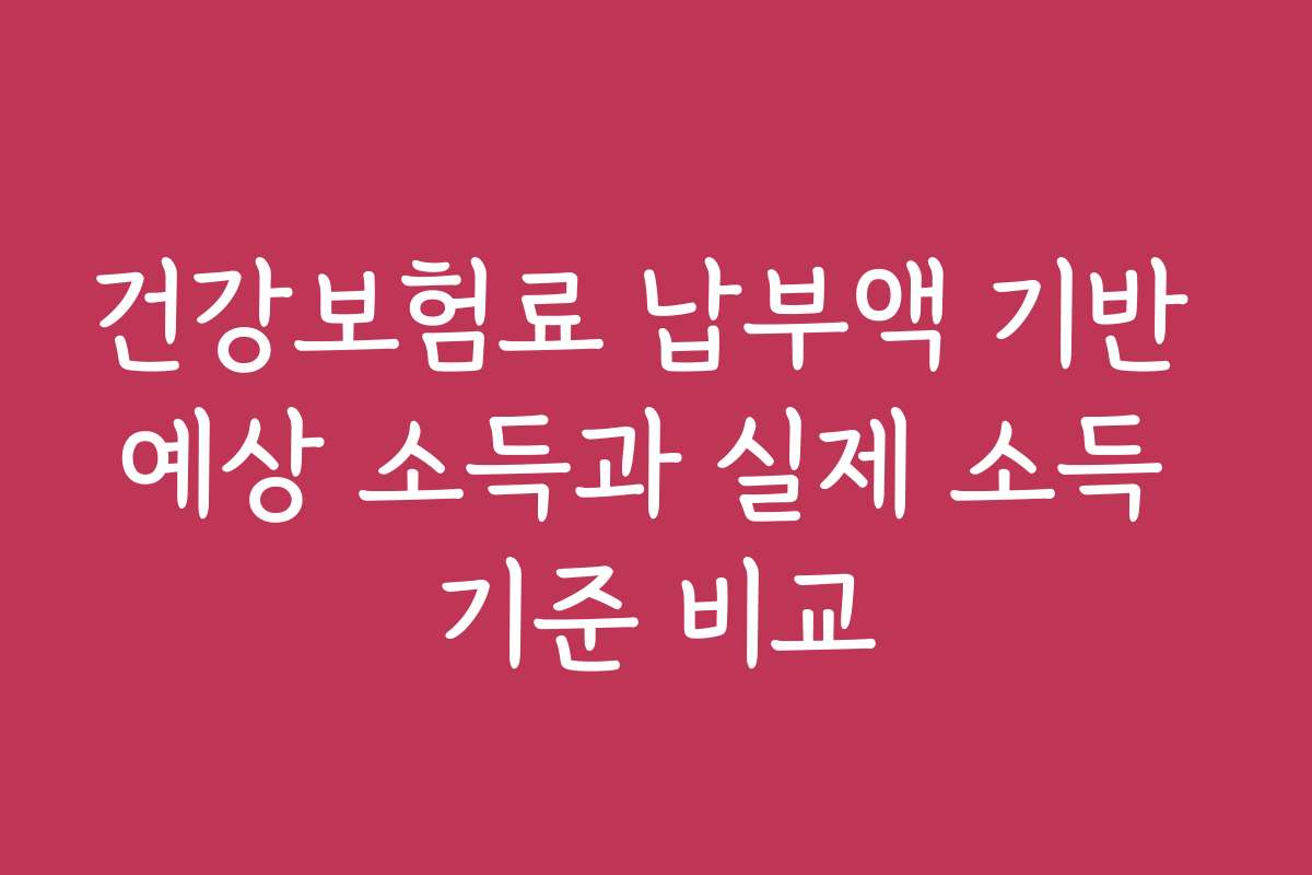 건강보험료 납부액 기반 예상 소득과 실제 소득 기준 비교 건강보험료 납부액 기반 예상 소득과 실제 소득 기준 비교