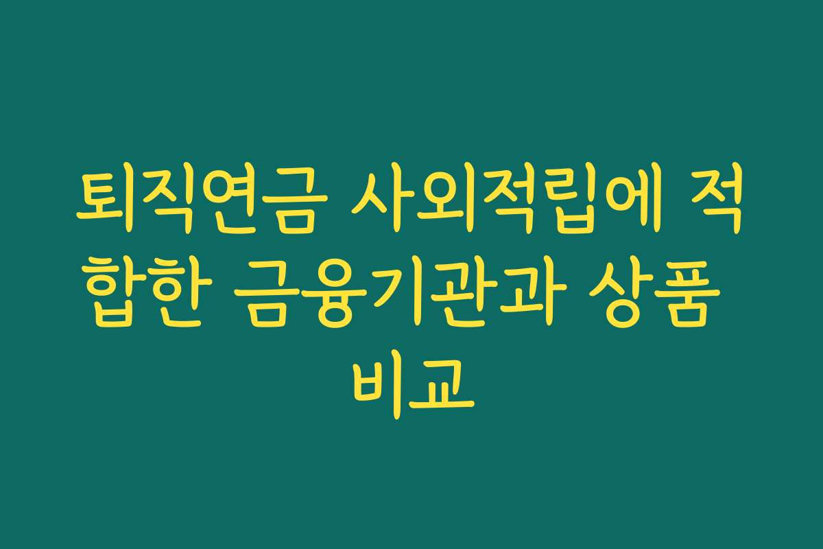 퇴직연금 사외적립에 적합한 금융기관과 상품 비교