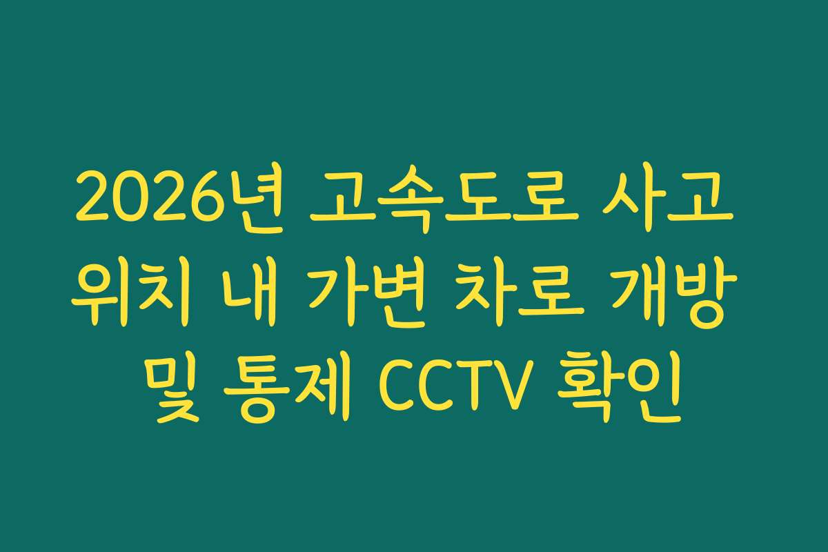 2026년 고속도로 사고 위치 내 가변 차로 개방 및 통제 CCTV 확인