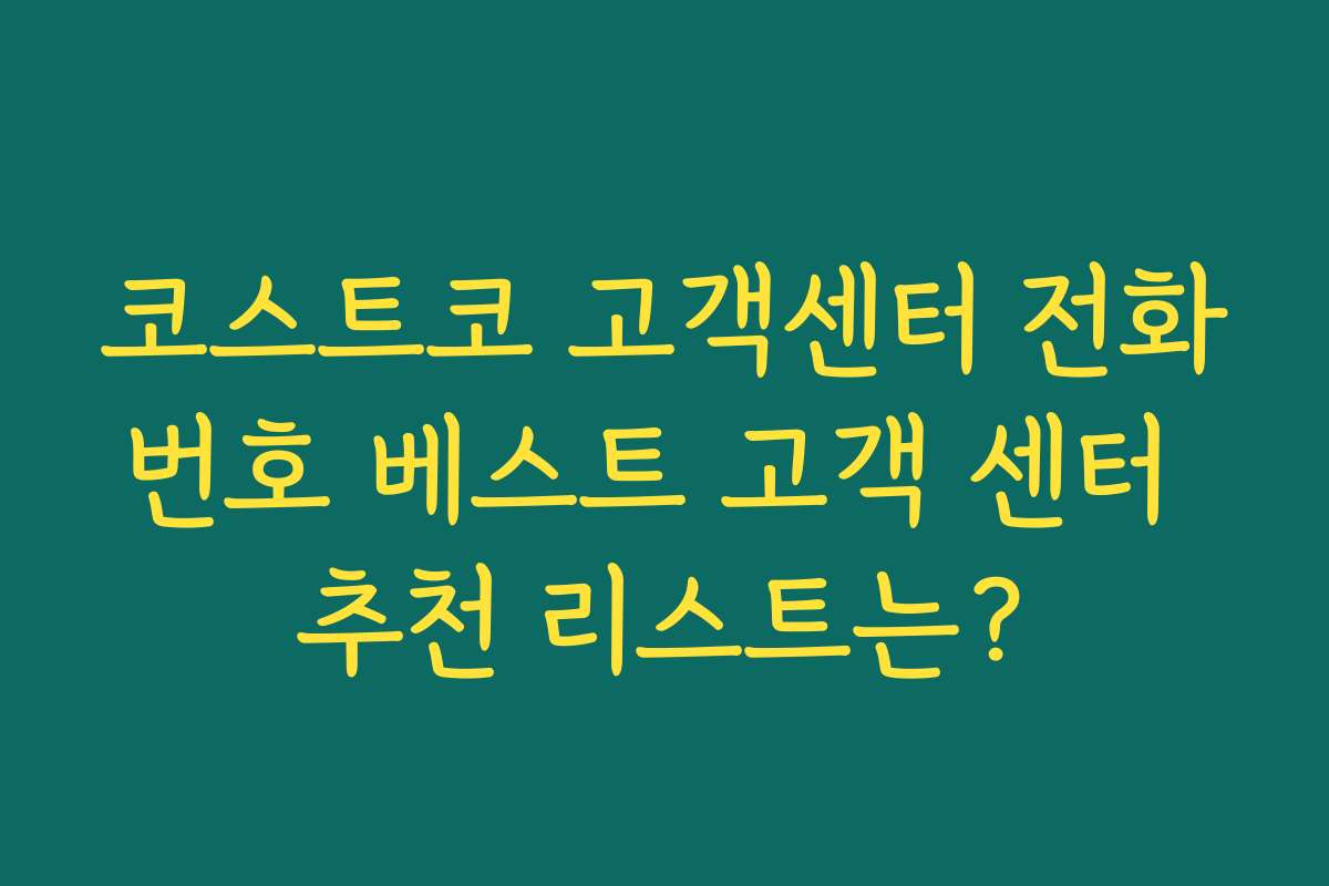 코스트코 고객센터 전화번호 베스트 고객 센터 추천 리스트는?