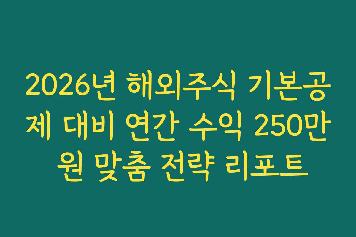 2026년 해외주식 기본공제 대비 연간 수익 250만 원 맞춤 전략 리포트