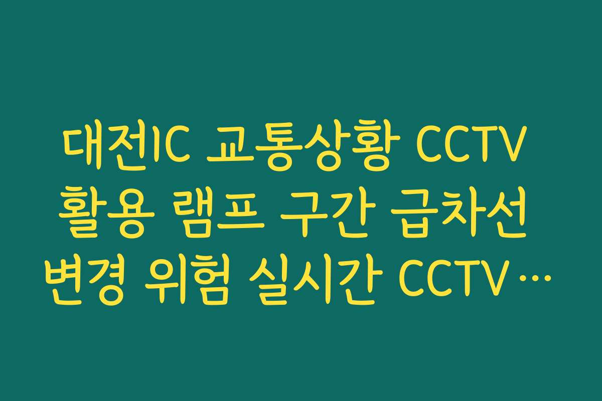 대전IC 교통상황 CCTV 활용 램프 구간 급차선 변경 위험 실시간 CCTV 확인 대전IC 교통상황 CCTV 활용 램프 구간 급차선 변경 위험 실시간 CCTV 확인
