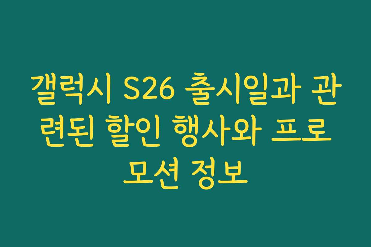갤럭시 S26 출시일과 관련된 할인 행사와 프로모션 정보