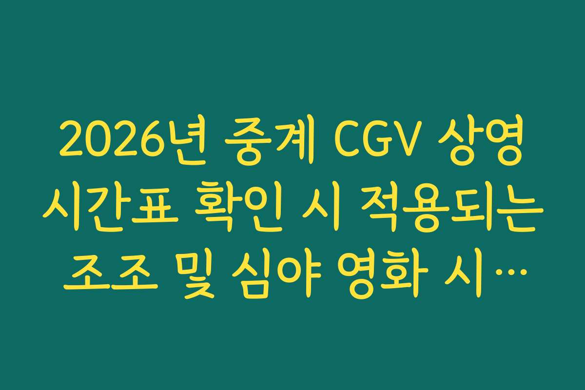 2026년 중계 CGV 상영시간표 확인 시 적용되는 조조 및 심야 영화 시간대 2026년 중계 CGV 상영시간표 확인 시 적용되는 조조 및 심야 영화 시간대