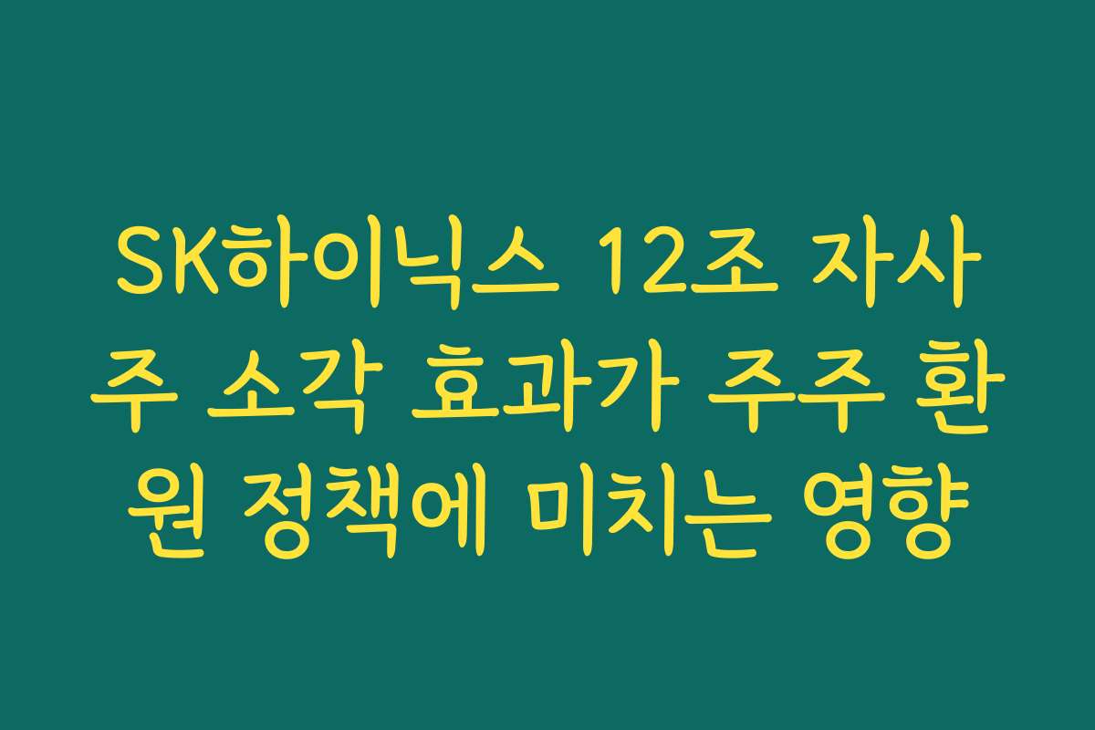 SK하이닉스 12조 자사주 소각 효과가 주주 환원 정책에 미치는 영향