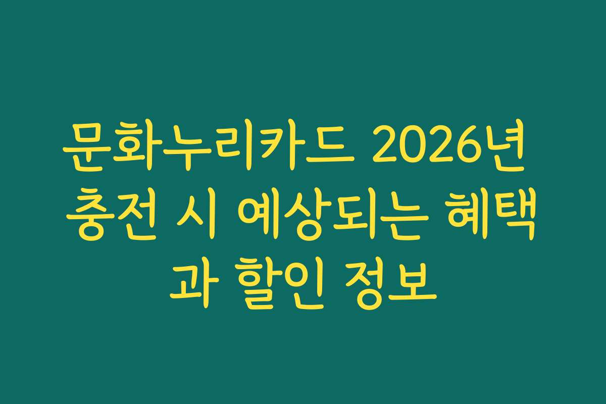 문화누리카드 2026년 충전 시 예상되는 혜택과 할인 정보