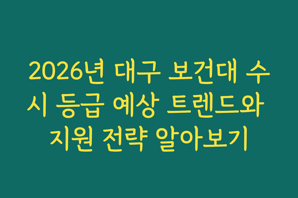 2026년 대구 보건대 수시 등급 예상 트렌드와 지원 전략 알아보기