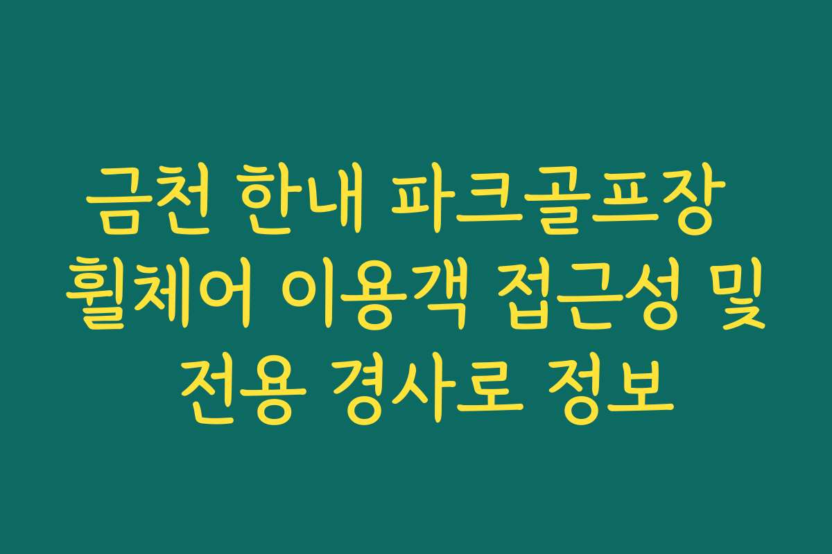 금천 한내 파크골프장 휠체어 이용객 접근성 및 전용 경사로 정보