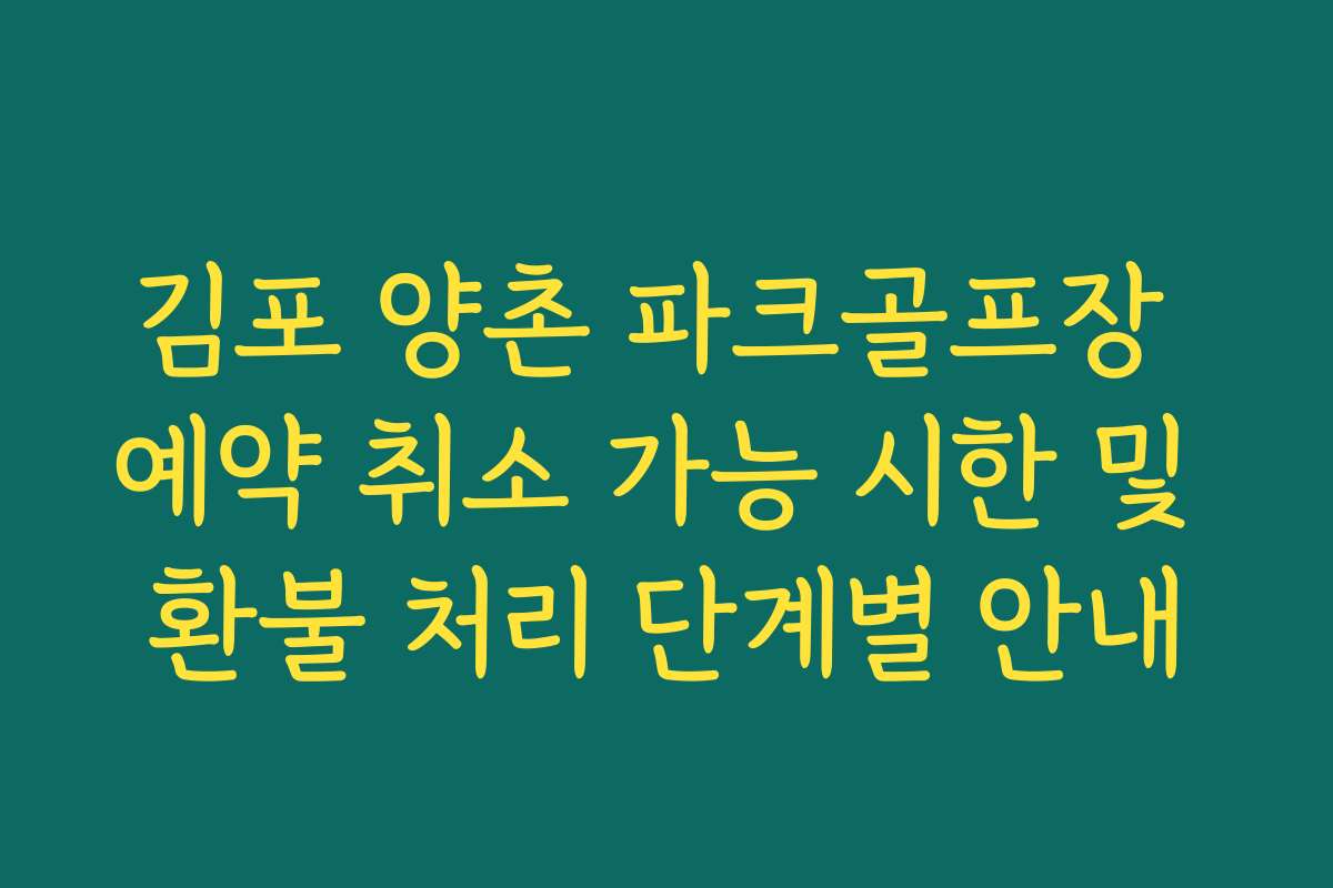 김포 양촌 파크골프장 예약 취소 가능 시한 및 환불 처리 단계별 안내