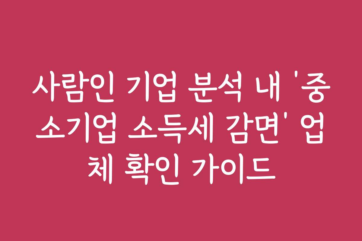 사람인 기업 분석 내 ‘중소기업 소득세 감면’ 업체 확인 가이드