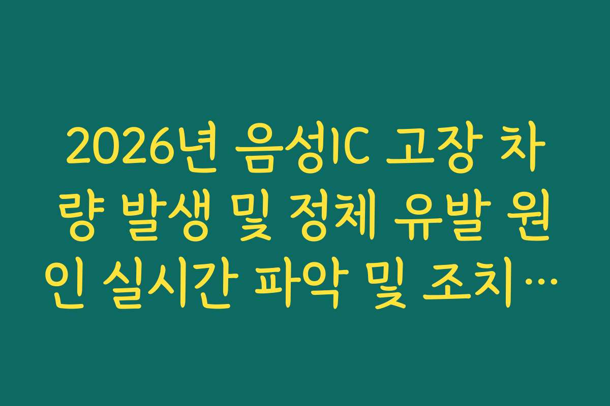 2026년 음성IC 고장 차량 발생 및 정체 유발 원인 실시간 파악 및 조치 확인 가이드