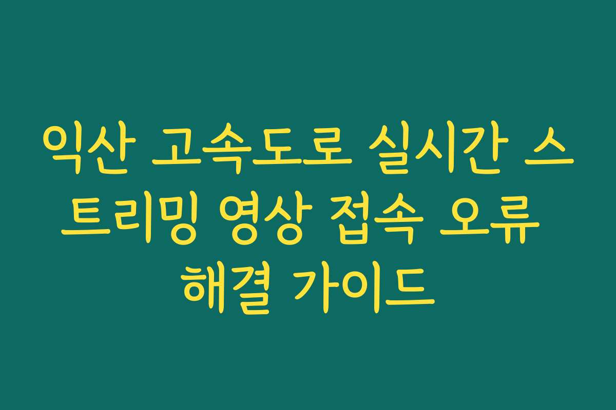 익산 고속도로 실시간 스트리밍 영상 접속 오류 해결 가이드 익산 고속도로 실시간 스트리밍 영상 접속 오류 해결 가이드