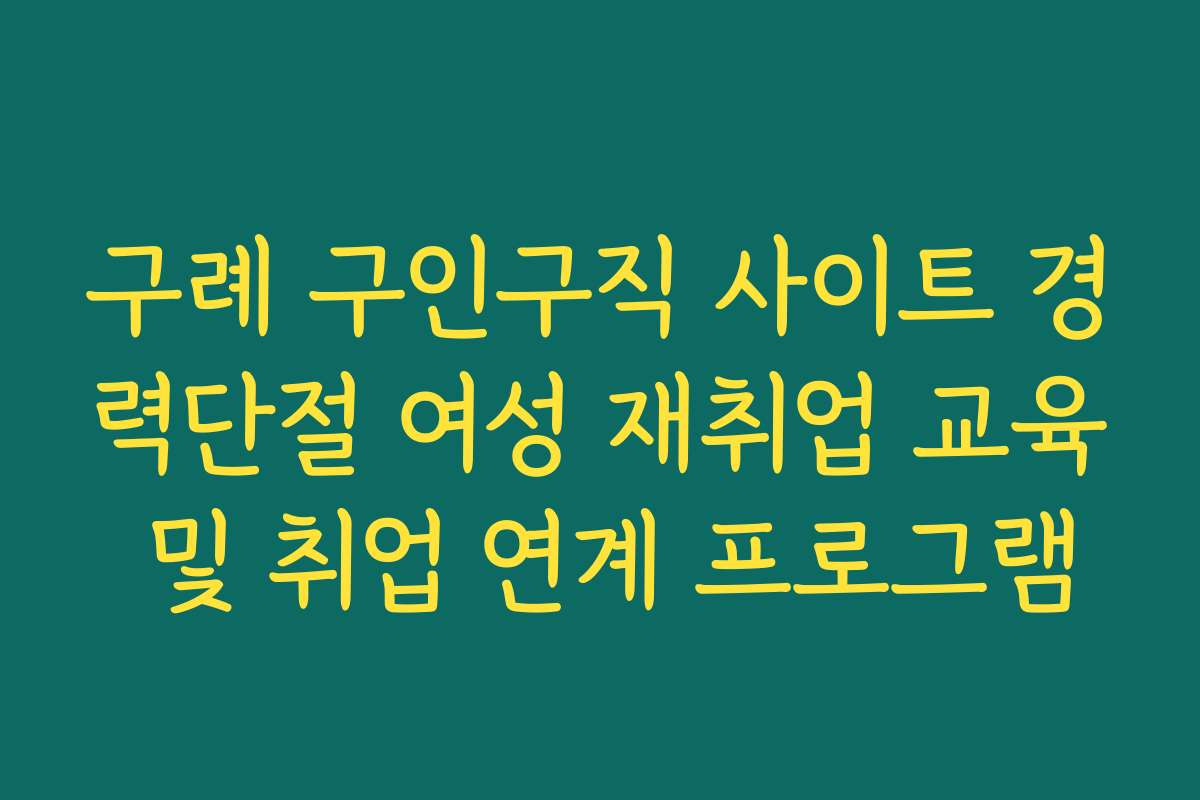 구례 구인구직 사이트 경력단절 여성 재취업 교육 및 취업 연계 프로그램