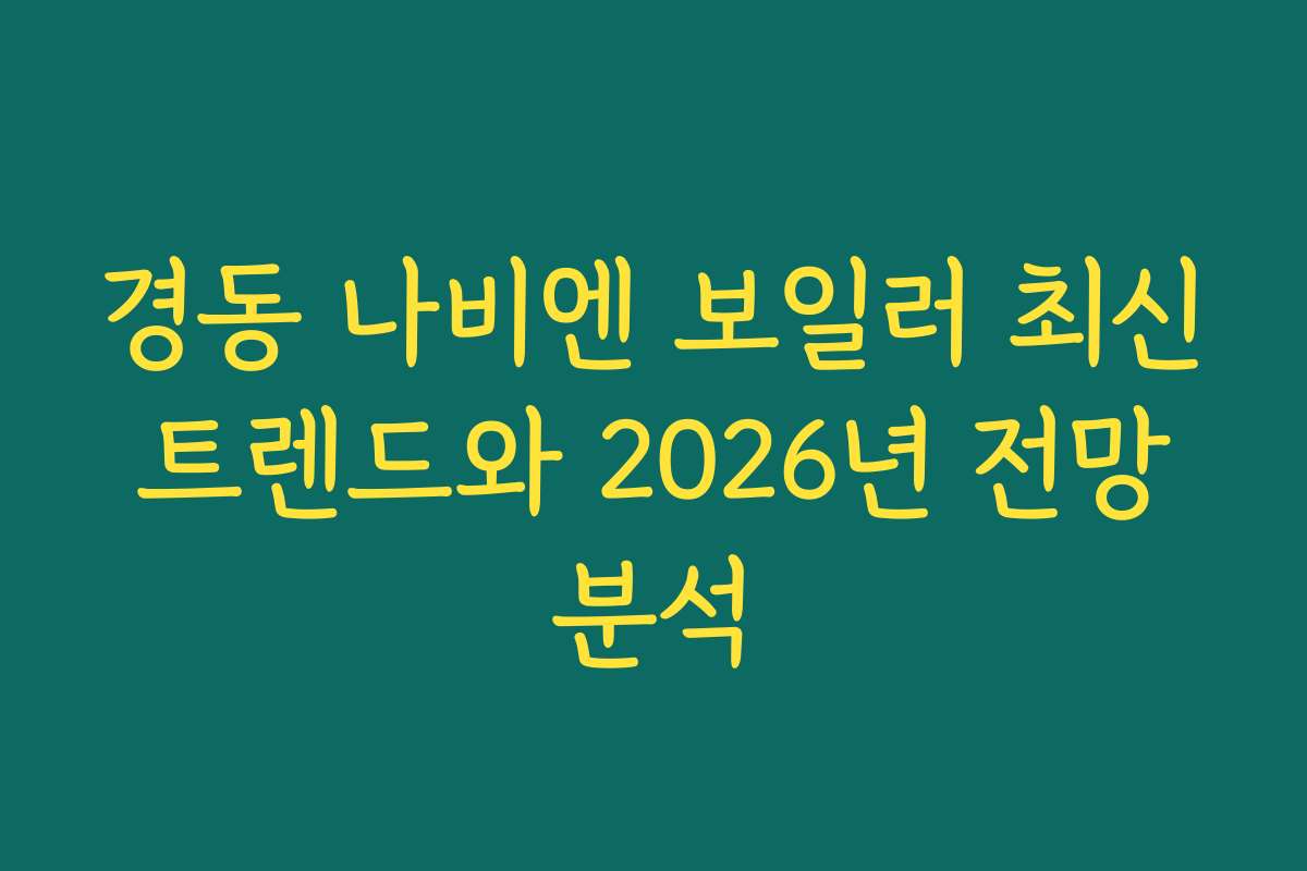 경동 나비엔 보일러 최신 트렌드와 2026년 전망 분석