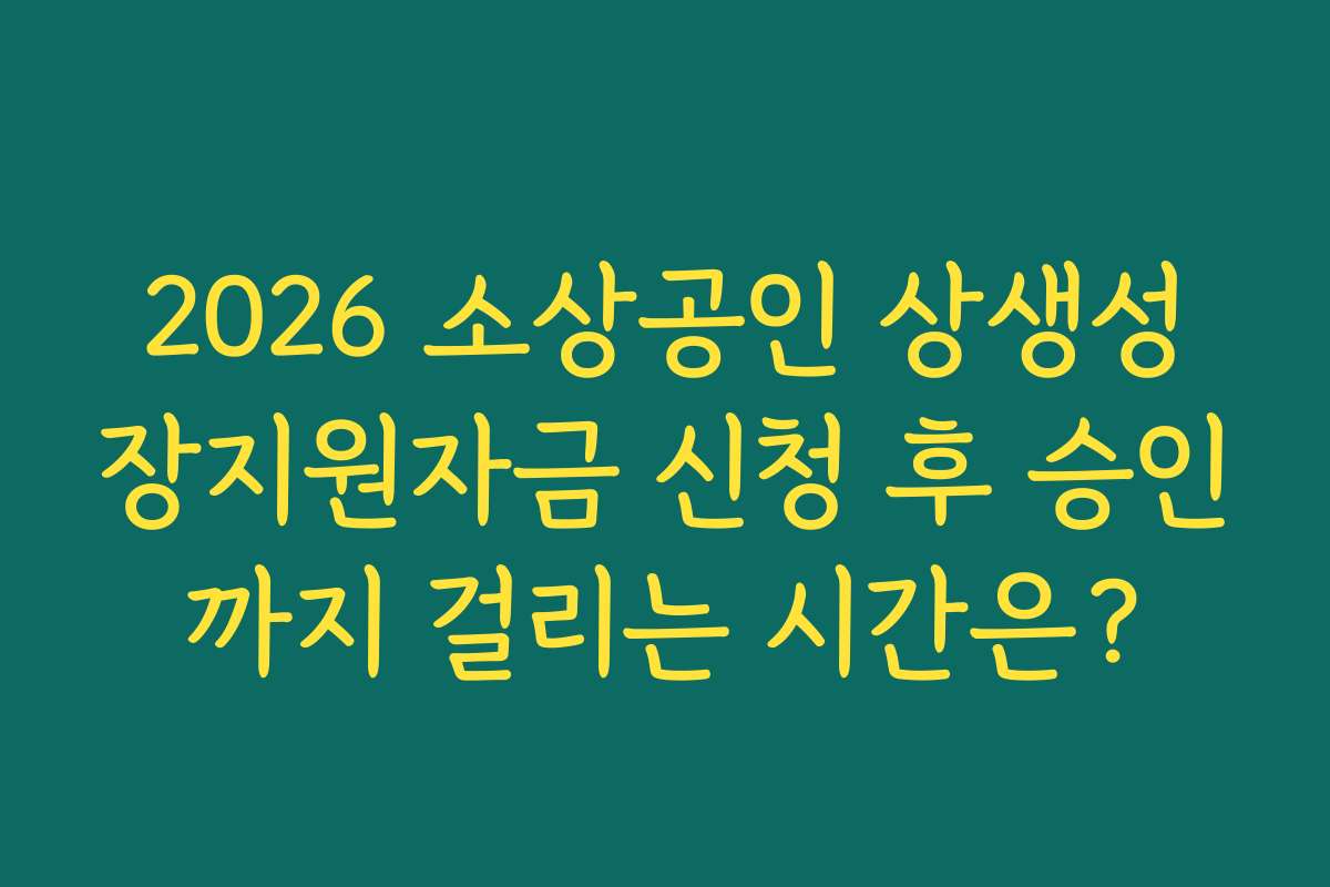 2026 소상공인 상생성장지원자금 신청 후 승인까지 걸리는 시간은?