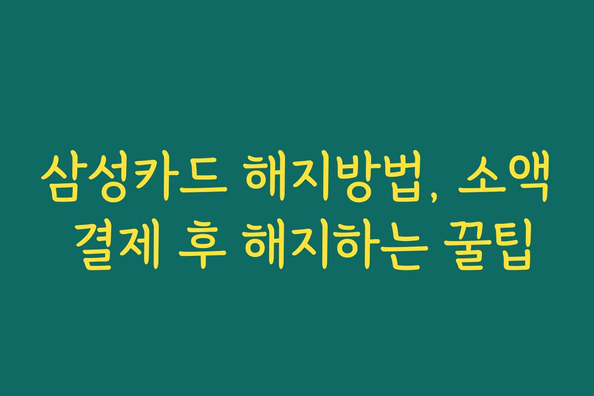 삼성카드 해지방법, 소액 결제 후 해지하는 꿀팁 삼성카드 해지방법, 소액 결제 후 해지하는 꿀팁