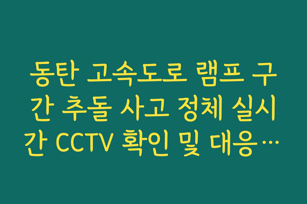 동탄 고속도로 램프 구간 추돌 사고 정체 실시간 CCTV 확인 및 대응 방법 동탄 고속도로 램프 구간 추돌 사고 정체 실시간 CCTV 확인 및 대응 방법