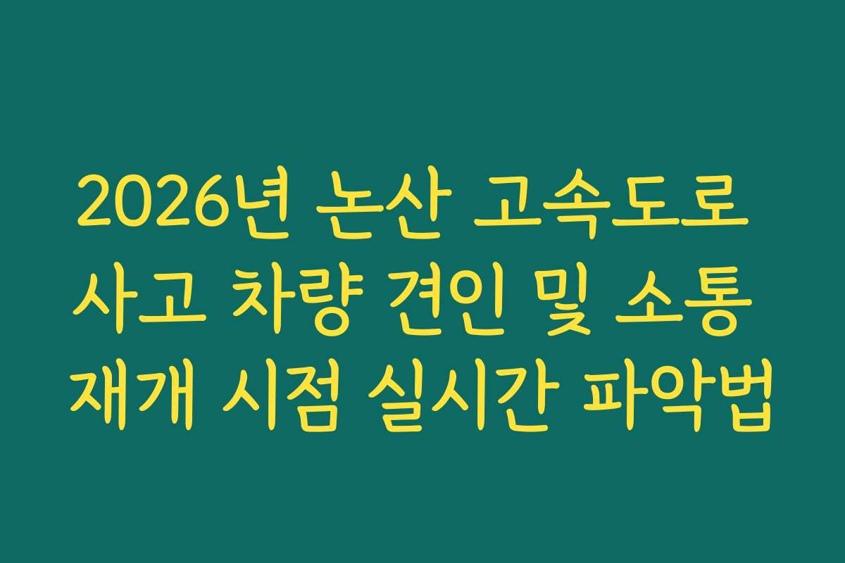 2026년 논산 고속도로 사고 차량 견인 및 소통 재개 시점 실시간 파악법