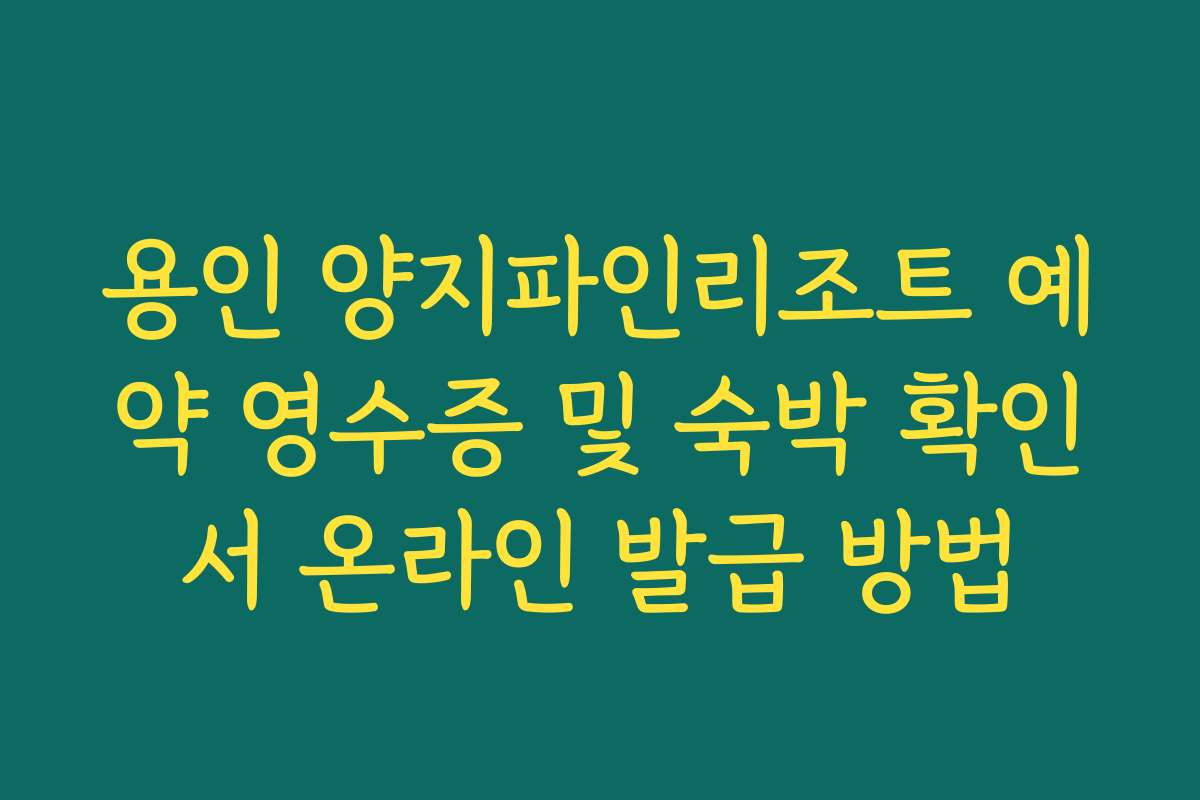 용인 양지파인리조트 예약 영수증 및 숙박 확인서 온라인 발급 방법 용인 양지파인리조트 예약 영수증 및 숙박 확인서 온라인 발급 방법