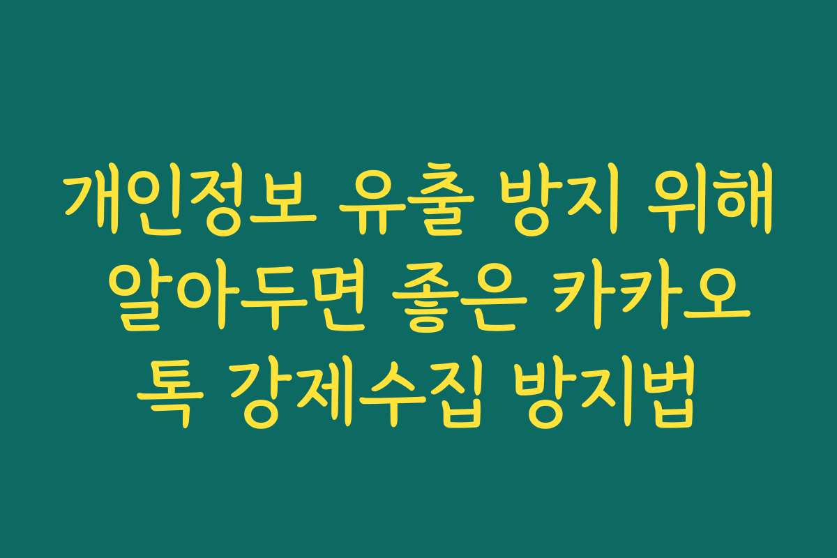 개인정보 유출 방지 위해 알아두면 좋은 카카오톡 강제수집 방지법
