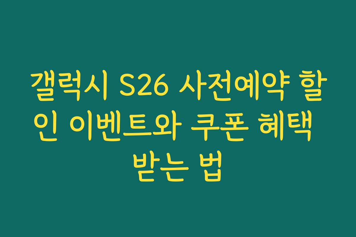 갤럭시 S26 사전예약 할인 이벤트와 쿠폰 혜택 받는 법